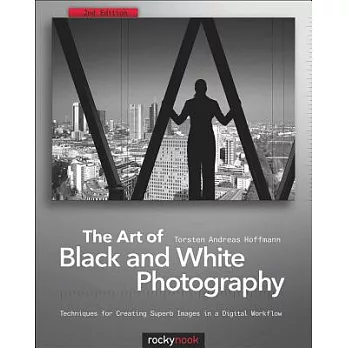 The Art of Black and White Photography: Techniques for Creating Superb Images in a Digital Workflow