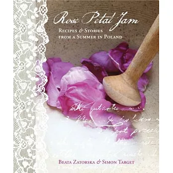 Rose Petal Jam: Recipes & Stories from a Summer in Poland