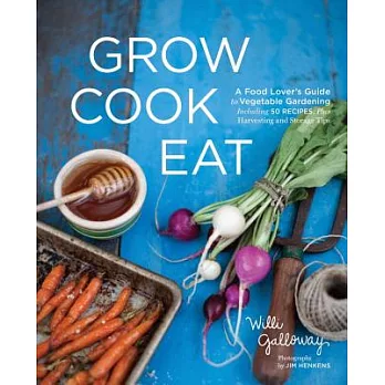 Grow Cook Eat: A Food Lover’s Guide to Vegetable Gardening, Including 50 Recipes, Plus Harvesting and Storage Tips