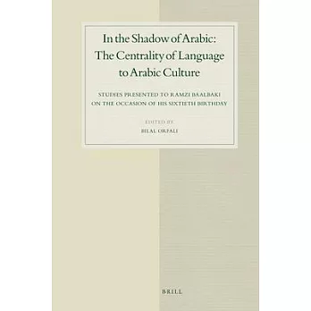 In the Shadow of Arabic: The Centrality of Language to Arabic Culture, Studies Presented to Ramzi Baalbaki on the Occasion of Hi