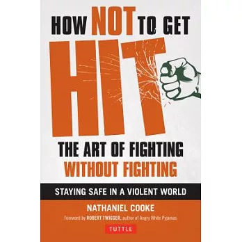 How Not to Get Hit: The Art of Fighting without Fighting--Staying Safe in a Violent World