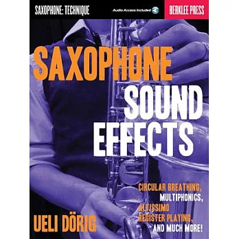 Saxophone Sound Effects: Saxophone: Technique; Circular Breathing, Multiphonics, Altissimo Register Playing and Much More!