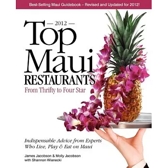 Top Maui Restaurants 2012: From Thrifty to Four Star; Indespensable Advice from Experts Who Live, Play & Eat on Maui
