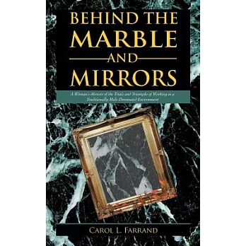 Behind the Marble and Mirrors: A Woman’s Memoir of the Trials and Triumphs of Working in a Traditionally Male-Dominated Environment