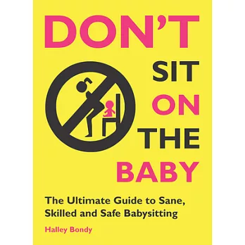 Don’t Sit on the Baby!: The Ultimate Guide to Sane, Skilled, and Safe Babysitting