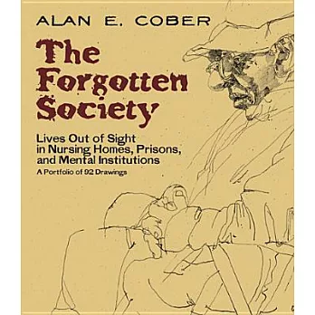 The Forgotten Society: Lives Out of Sight in Nursing Homes, Prisons, and Mental Institutions: A Portfolio of 92 Drawings
