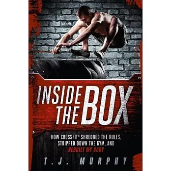 Inside the Box: How Crossfit a Shredded the Rules, Stripped Down the Gym, and Rebuilt My Body