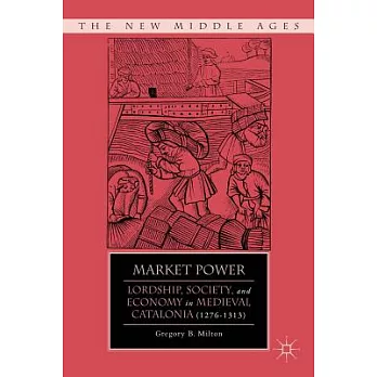 Market Power: Lordship, Society, and Economy in Medieval Catalonia (1276-1313)