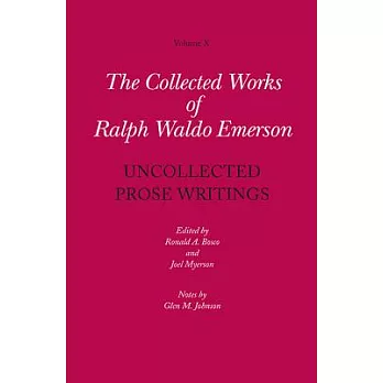 Collected Works of Ralph Waldo Emerson, Volume X: Uncollected Prose Writings: Addresses, Essays, and Reviews