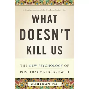 What Doesn’t Kill Us: The New Psychology of Posttraumatic Growth