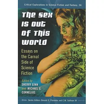 The Sex Is Out of This World: Essays on the Carnal Side of Science Fiction