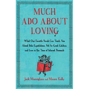 Much Ado about Loving: What Our Favorite Novels Can Teach You about Date Expectations, Not So-Great Gatsbys, and Love in the Time of Internet
