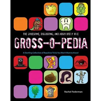 The Gruesome, Disgusting, and Absolutely Vile Gross-O-Pedia: A Startling Collection of Repulsive Trivia You Won’t Want to Know!