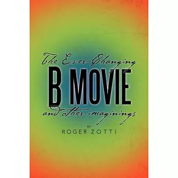 The Ever-Changing B Movie and Other Imaginings