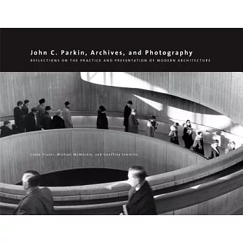 John C. Parkin, Archives, and Photography: Reflections on the Practice and Presentation of Modern Architecture