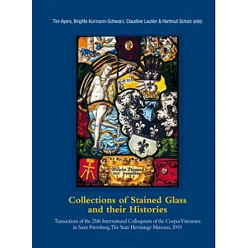 Collections of Stained Glass and Their Histories / Glasmalerei-Sammlungen Und Ihre Geschichte / Les Collections de Vitraux Et Leur Histoire: Transacti