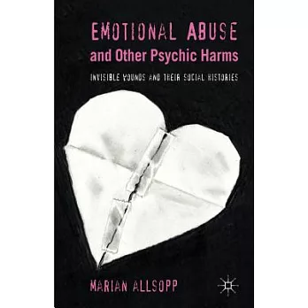 Emotional Abuse and Other Psychic Harms: Invisible Wounds and their Histories