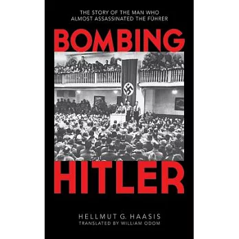 Bombing Hitler: The Story of the Man Who Almost Assassinated the Fahrer