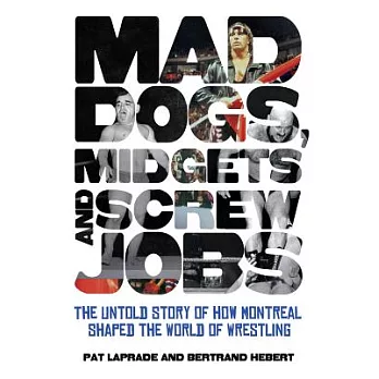 Mad Dogs, Midgets and Screw Jobs: The Untold Story of How Montreal Shaped the World of Wrestling