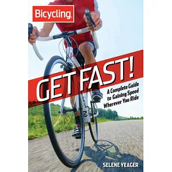 Bicycling: Get Fast!: A Complete Guide to Gaining Speed Wherever You Ride