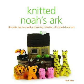Knitted Noah’s Ark: A Collection of Charming Knitted Characters to Recreate the Story
