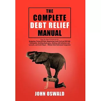 The Complete Debt Relief Manual: Step-By-Step Procedures for: Budgeting, Paying Off Debt, Negotiating Credit Card and IRS Debt S