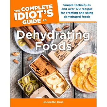 The Complete Idiot’s Guide to Dehydrating Foods: Simple Techniques and Over 170 Recipes for Creating and Using Dehydrated Foods