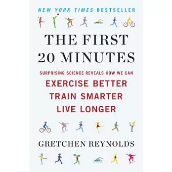 The First 20 Minutes: Surprising Science Reveals How We Can Exercise Better, Train Smarter, Live Longe R