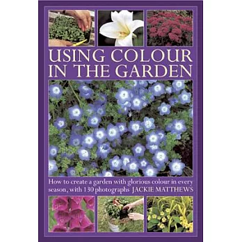 Using Color in the Garden: How to Create a Garden With Glorious Color in Every Season, With 130 Photographs