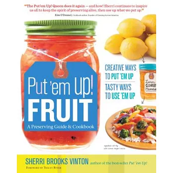 Put ’em Up! Fruit: A Preserving Guide and Cookbook: Creative Ways to Put ’em Up, Tasty Ways to Use ’em Up