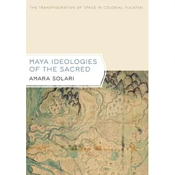 Maya Ideologies of the Sacred: The Transfiguration of Space in Colonial Yucatan