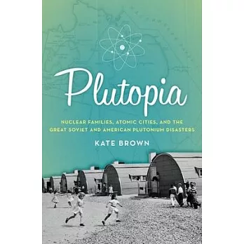 Plutopia : nuclear families, atomic cities, and the great Soviet and American plutonium disasters /