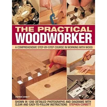 The Practical Woodworker: A Comprehensive Step-by-step Course in Working With Wood