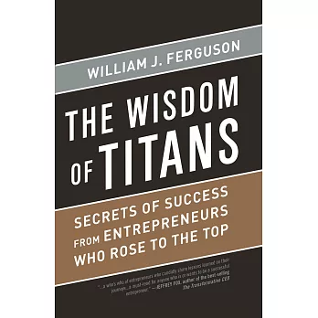 Wisdom of Titans: Secrets of Success from Entrepreneurs Who Rose to the Top