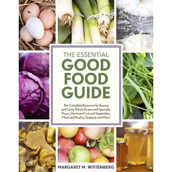 The Essential Good Food Guide: The Complete Resource for Buying and Using Whole Grains and Specialty Flours, Heirloom Fruit and