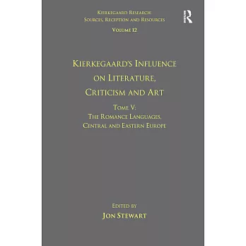 Volume 12, Tome V: Kierkegaard’s Influence on Literature, Criticism and Art: The Romance Languages, Central and Eastern Europe