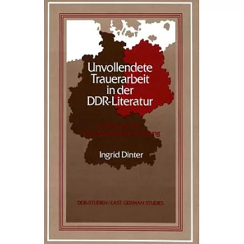 Unvollendete Trauerarbeit in Der Ddr-Literatur: Ein Studium Der Vergangenheitsbewaeltigung