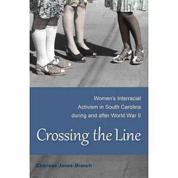 Crossing the Line: Women’s Interracial Activism in South Carolina During and After World War II