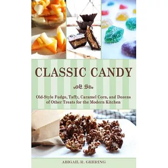 Classic Candy: Old-Style Fudge, Taffy, Caramel Corn, and Dozens of Other Treats for the Modern Kitchen