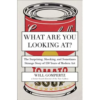 What Are You Looking At?: The Surprising, Shocking, and Sometimes Strange Story of 150 Years of Modern Art