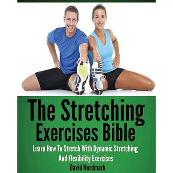 The Stretching Exercises Bible: Learn How to Stretch With Dynamic Stretching and Flexibility Exercises