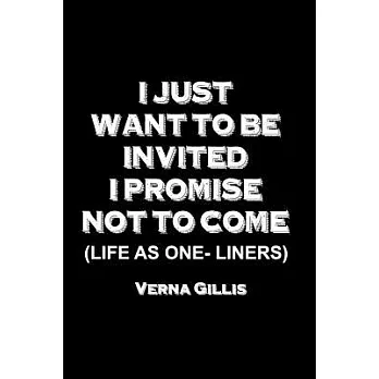 I Just Want to Be Invited: I Promise Not to Come (Life As One-liners)