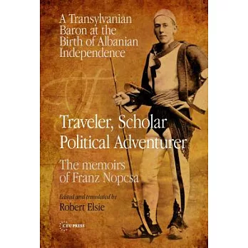 Traveler, Scholar, Political Adventurer: A Transylvanian Baron at the Birth of Albanian Independence - The Memoirs of Baron Franz Nopcsa