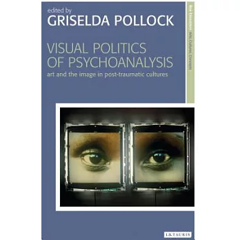 Visual Politics of Psychoanalysis: Art and the Image in Post-Traumatic Cultures