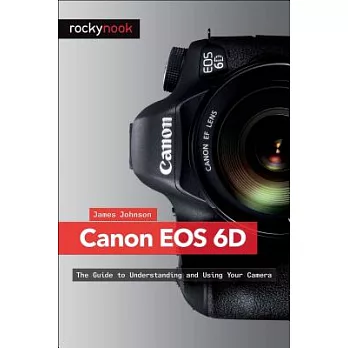 Canon Eos 6d: The Guide to Understanding and Using Your Camera