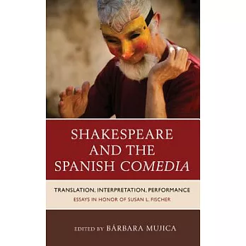 Shakespeare And The Spanish Comedia: Translation, Interpretation, Performance: Essays In Honor Of Susan L. Fischer