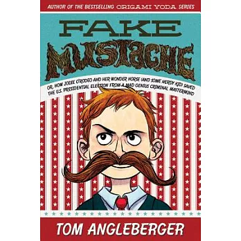 Fake Mustache: Or, How Jodie O’Rodeo and Her Wonder Horse (and Some Nerdy Kid) Saved the U.S. Presidential Election from a Mad Genius