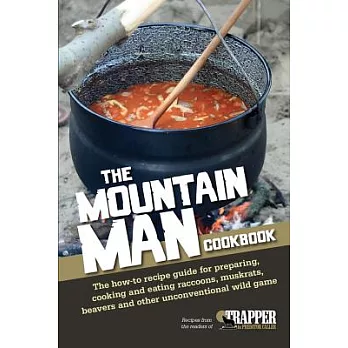 The Mountain Man Cookbook: The How-to Recipe Guide for Preparing, Cooking and Eating Raccoons, Muskrats, Beavers and Other Uncon