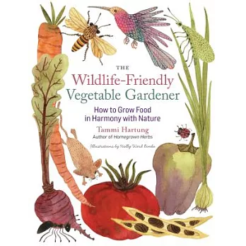 The Wildlife-Friendly Vegetable Gardener: How to Grow Food in Harmony With Nature