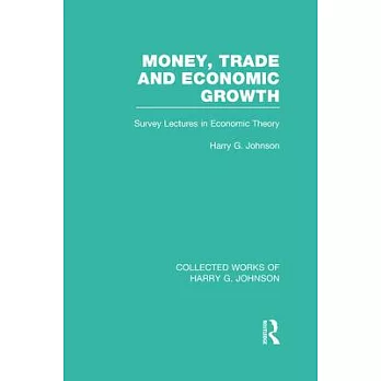Money, Trade and Economic Growth (Collected Works of Harry Johnson): Survey Lectures in Economic Theory